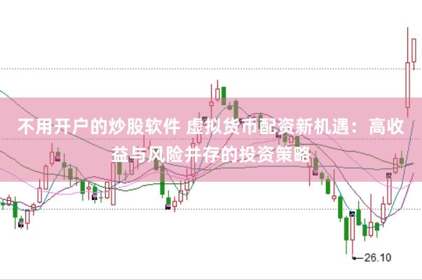 不用开户的炒股软件 虚拟货币配资新机遇：高收益与风险并存的投资策略