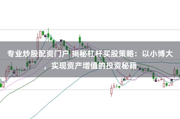 专业炒股配资门户 揭秘杠杆买股策略：以小博大，实现资产增值的投资秘籍