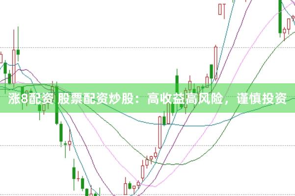 涨8配资 股票配资炒股：高收益高风险，谨慎投资