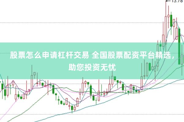 股票怎么申请杠杆交易 全国股票配资平台精选，助您投资无忧