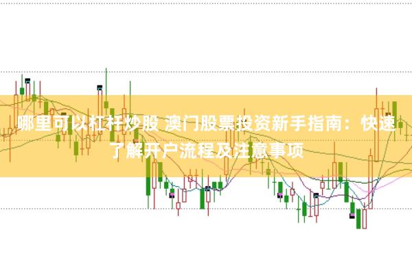 哪里可以杠杆炒股 澳门股票投资新手指南：快速了解开户流程及注意事项