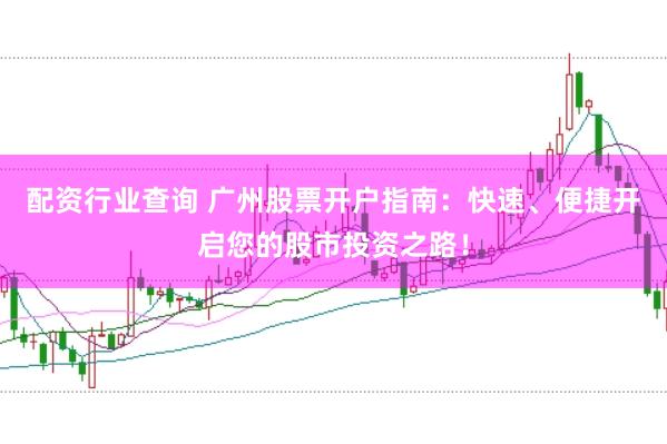 配资行业查询 广州股票开户指南：快速、便捷开启您的股市投资之路！