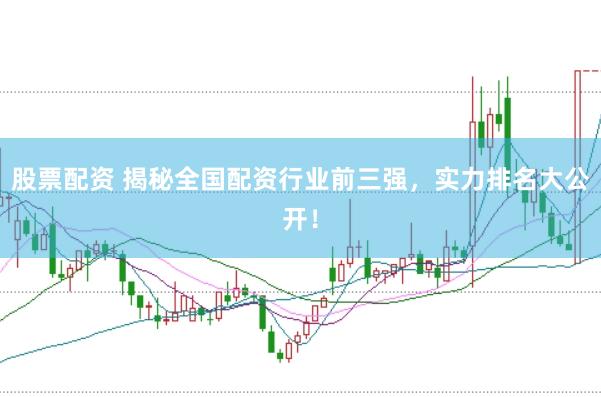 股票配资 揭秘全国配资行业前三强，实力排名大公开！