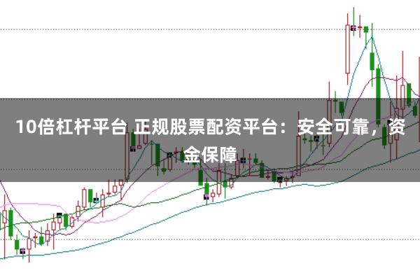 10倍杠杆平台 正规股票配资平台：安全可靠，资金保障
