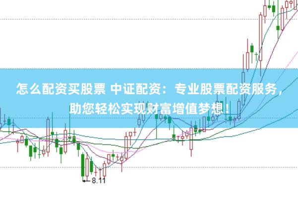 怎么配资买股票 中证配资：专业股票配资服务，助您轻松实现财富增值梦想！