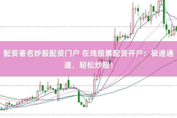 配资著名炒股配资门户 在线股票配资开户：极速通道，轻松炒股！