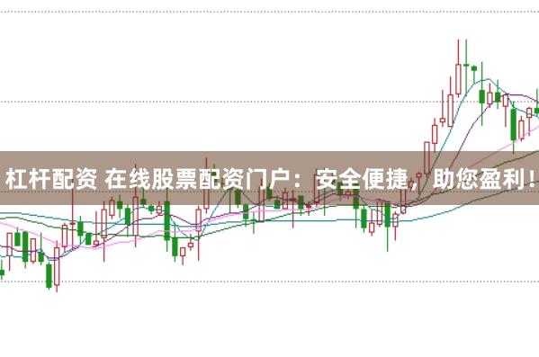 杠杆配资 在线股票配资门户：安全便捷，助您盈利！