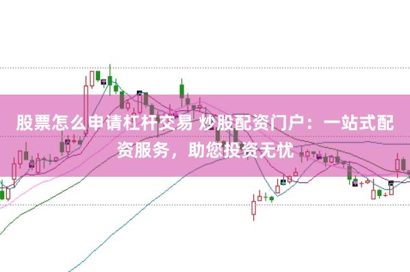 股票怎么申请杠杆交易 炒股配资门户：一站式配资服务，助您投资无忧