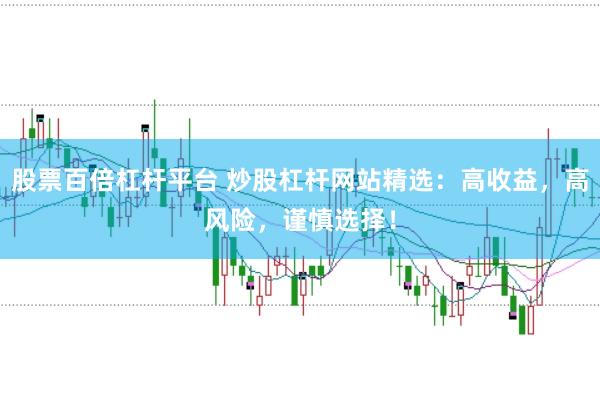 股票百倍杠杆平台 炒股杠杆网站精选：高收益，高风险，谨慎选择！