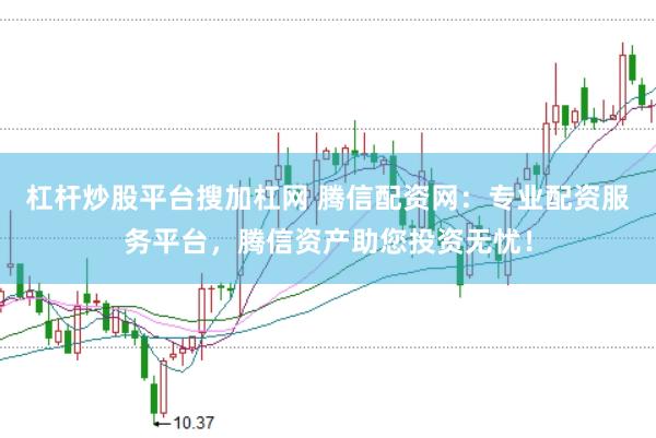 杠杆炒股平台搜加杠网 腾信配资网：专业配资服务平台，腾信资产助您投资无忧！