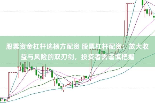 股票资金杠杆选杨方配资 股票杠杆配资：放大收益与风险的双刃剑，投资者需谨慎把握