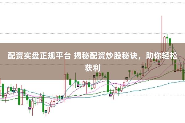配资实盘正规平台 揭秘配资炒股秘诀，助你轻松获利