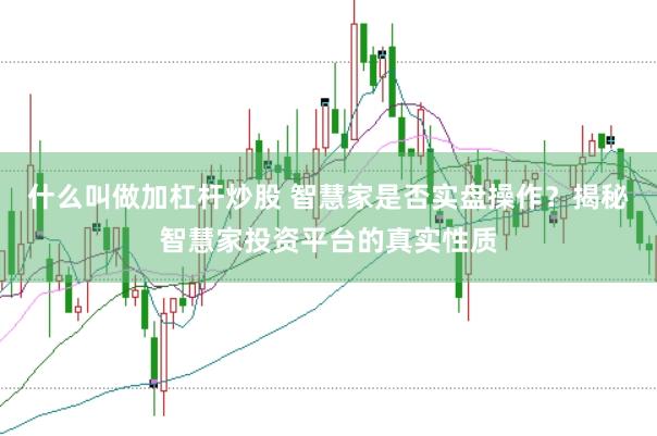 什么叫做加杠杆炒股 智慧家是否实盘操作？揭秘智慧家投资平台的真实性质
