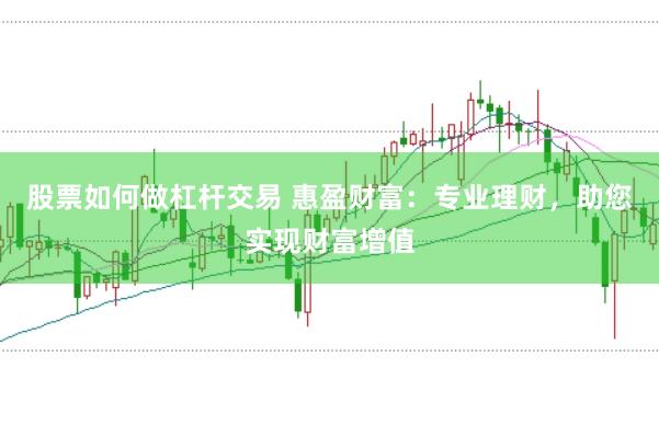 股票如何做杠杆交易 惠盈财富：专业理财，助您实现财富增值