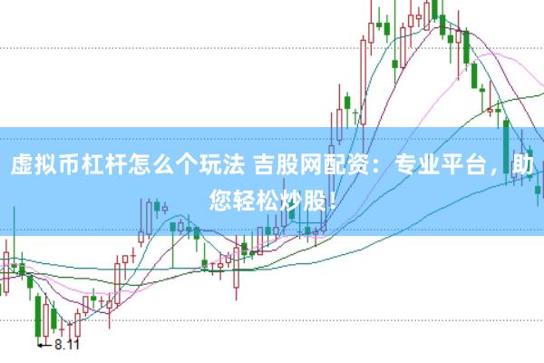 虚拟币杠杆怎么个玩法 吉股网配资：专业平台，助您轻松炒股！