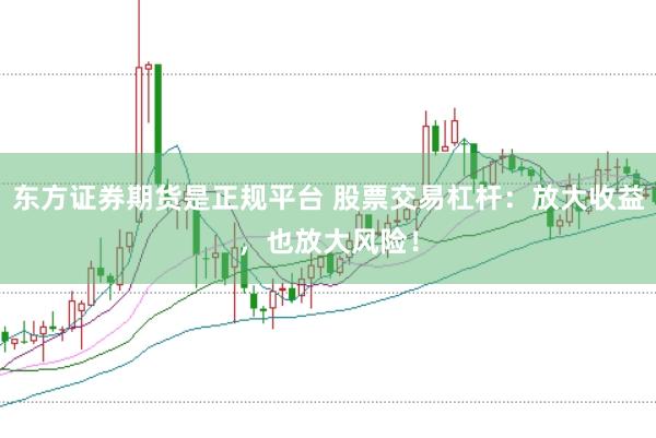 东方证券期货是正规平台 股票交易杠杆：放大收益，也放大风险！