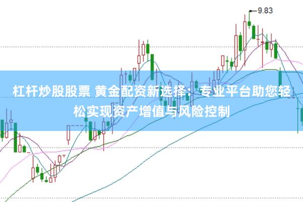杠杆炒股股票 黄金配资新选择：专业平台助您轻松实现资产增值与风险控制