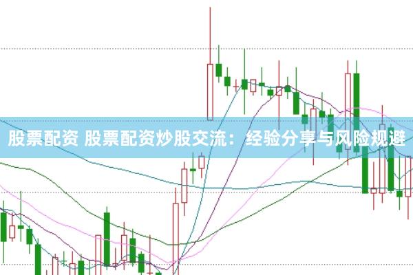 股票配资 股票配资炒股交流：经验分享与风险规避