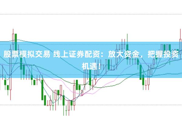 股票模拟交易 线上证券配资：放大资金，把握投资机遇！