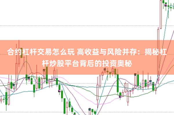 合约杠杆交易怎么玩 高收益与风险并存：揭秘杠杆炒股平台背后的投资奥秘