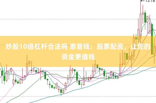 炒股10倍杠杆合法吗 惠管钱：股票配资，让您的资金更值钱