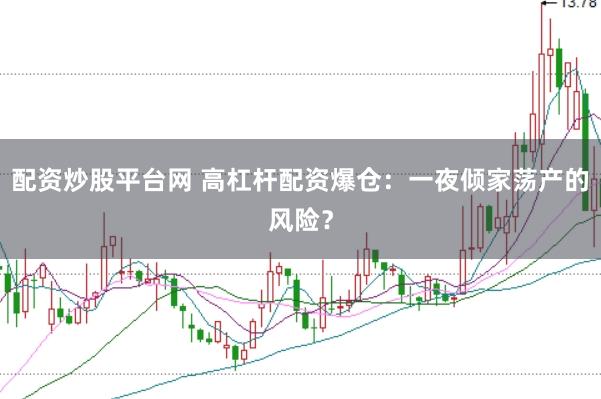 配资炒股平台网 高杠杆配资爆仓：一夜倾家荡产的风险？