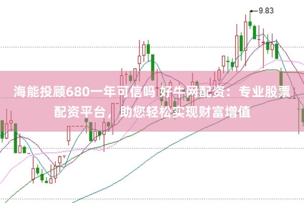 海能投顾680一年可信吗 好牛网配资：专业股票配资平台，助您轻松实现财富增值
