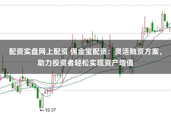 配资实盘网上配资 佣金宝配资：灵活融资方案，助力投资者轻松实现资产增值