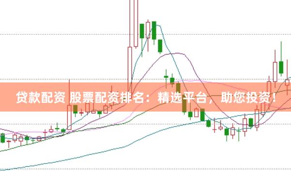 贷款配资 股票配资排名：精选平台，助您投资！