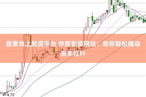 股票线上配资平台 炒股配资网站：助你轻松撬动资本杠杆