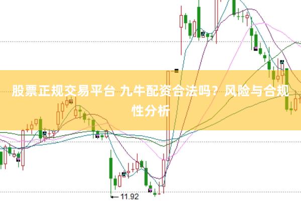 股票正规交易平台 九牛配资合法吗？风险与合规性分析
