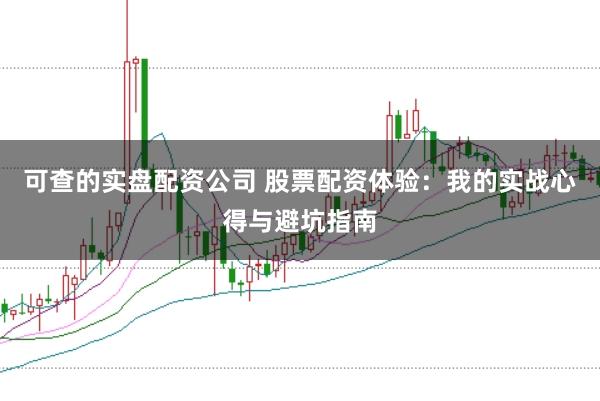 可查的实盘配资公司 股票配资体验：我的实战心得与避坑指南