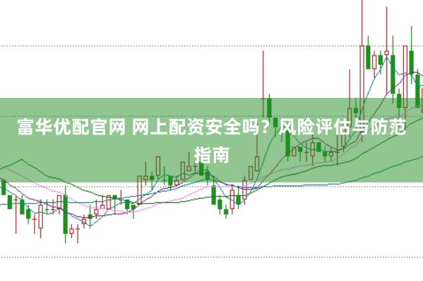 富华优配官网 网上配资安全吗？风险评估与防范指南