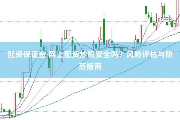 配资保证金 网上配资炒股安全吗？风险评估与防范指南