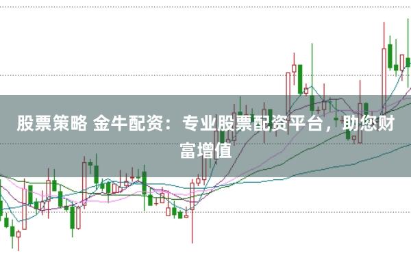 股票策略 金牛配资：专业股票配资平台，助您财富增值