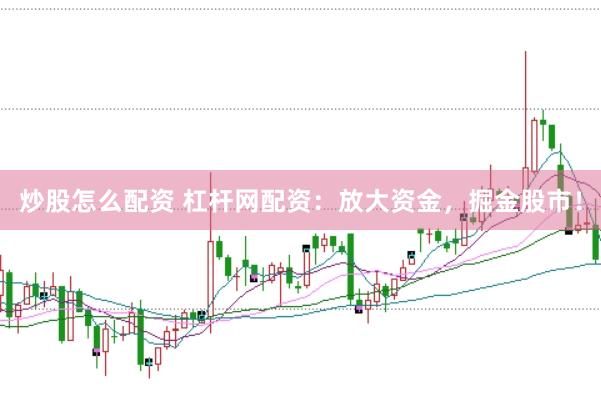 炒股怎么配资 杠杆网配资：放大资金，掘金股市！