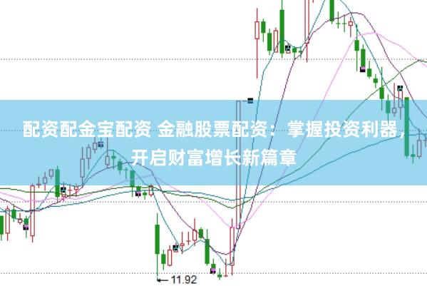 配资配金宝配资 金融股票配资：掌握投资利器，开启财富增长新篇章