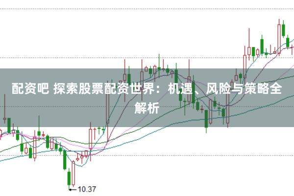 配资吧 探索股票配资世界：机遇、风险与策略全解析