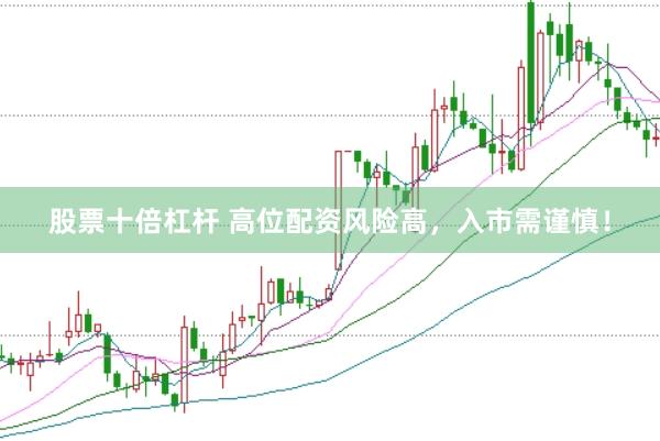 股票十倍杠杆 高位配资风险高，入市需谨慎！