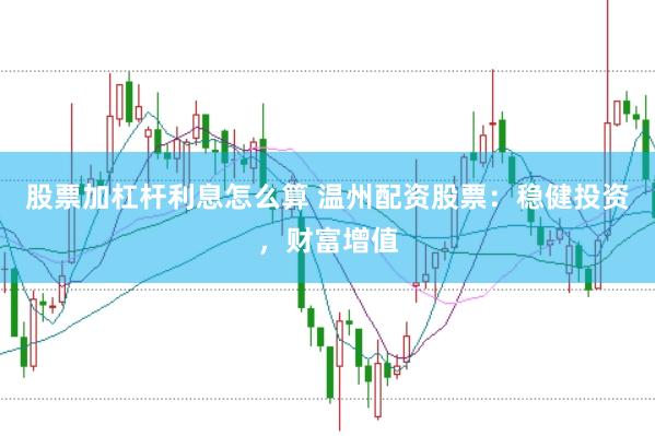 股票加杠杆利息怎么算 温州配资股票：稳健投资，财富增值