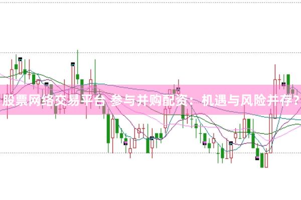 股票网络交易平台 参与并购配资：机遇与风险并存？
