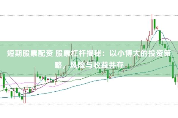 短期股票配资 股票杠杆揭秘：以小博大的投资策略，风险与收益并存