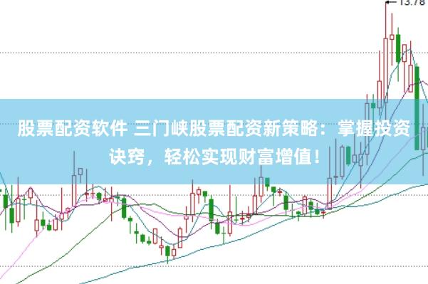 股票配资软件 三门峡股票配资新策略：掌握投资诀窍，轻松实现财富增值！