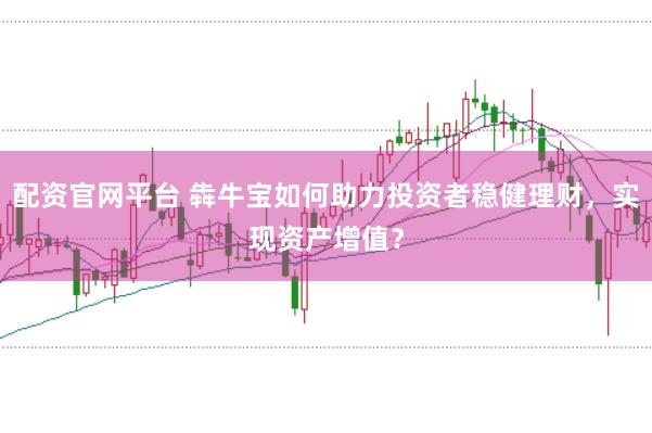 配资官网平台 犇牛宝如何助力投资者稳健理财，实现资产增值？