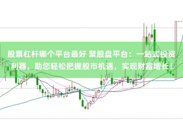 股票杠杆哪个平台最好 聚股盘平台：一站式投资利器，助您轻松把握股市机遇，实现财富增长！