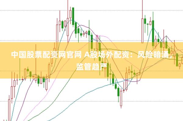 中国股票配资网官网 A股场外配资：风险暗涌，监管趋严