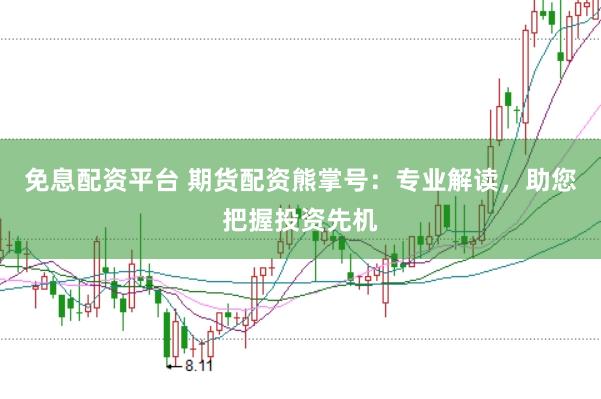 免息配资平台 期货配资熊掌号：专业解读，助您把握投资先机