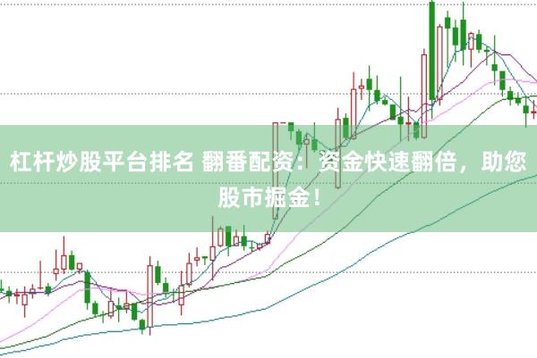 杠杆炒股平台排名 翻番配资：资金快速翻倍，助您股市掘金！