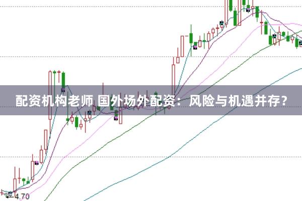 配资机构老师 国外场外配资：风险与机遇并存？