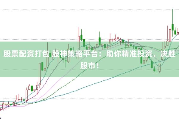 股票配资打包 股神策略平台：助你精准投资，决胜股市！